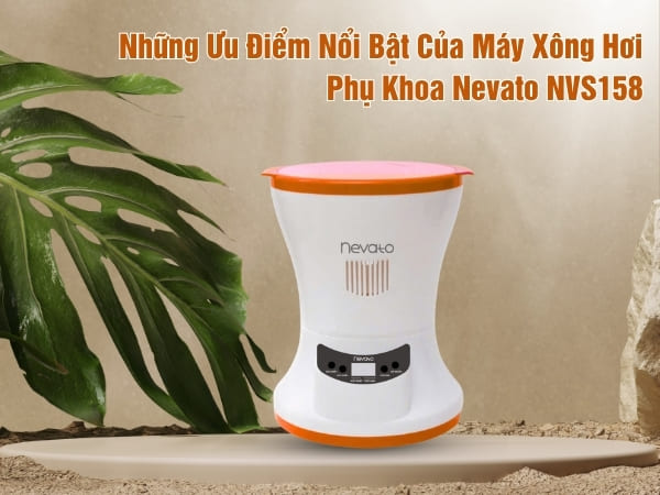 Những Ưu Điểm Nổi Bật Của Máy Xông Hơi Phụ Khoa Nevato NVS158